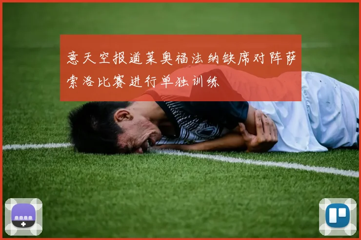 意天空报道莱奥福法纳缺席对阵萨索洛比赛进行单独训练