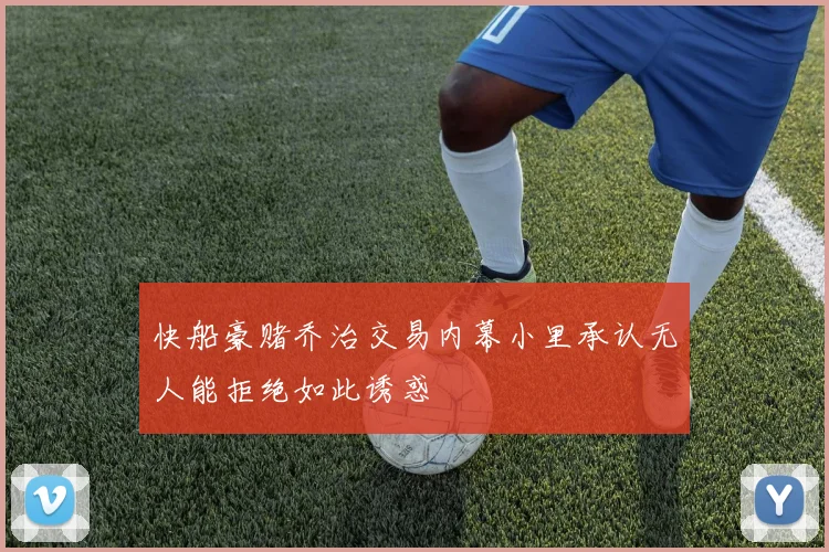 快船豪赌乔治交易内幕小里承认无人能拒绝如此诱惑