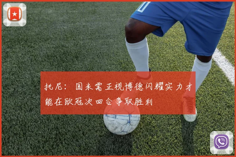 托尼：国米需正视博德闪耀实力才能在欧冠次回合争取胜利