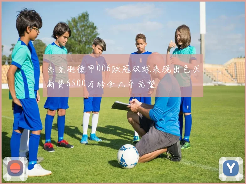 杰克逊德甲006欧冠双球表现出色买断费6500万转会几乎无望