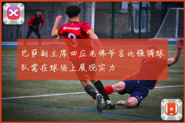 巴萨副主席回应老佛爷言论强调球队需在球场上展现实力