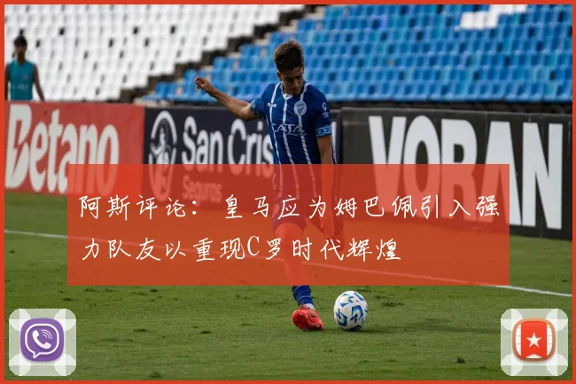 阿斯评论：皇马应为姆巴佩引入强力队友以重现C罗时代辉煌