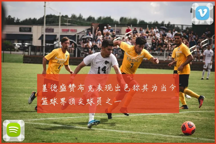 基德盛赞布克表现出色称其为当今篮球界顶尖球员之一