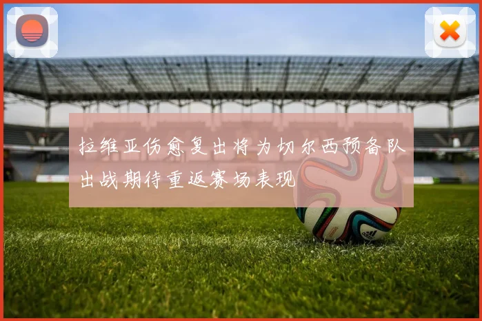拉维亚伤愈复出将为切尔西预备队出战期待重返赛场表现