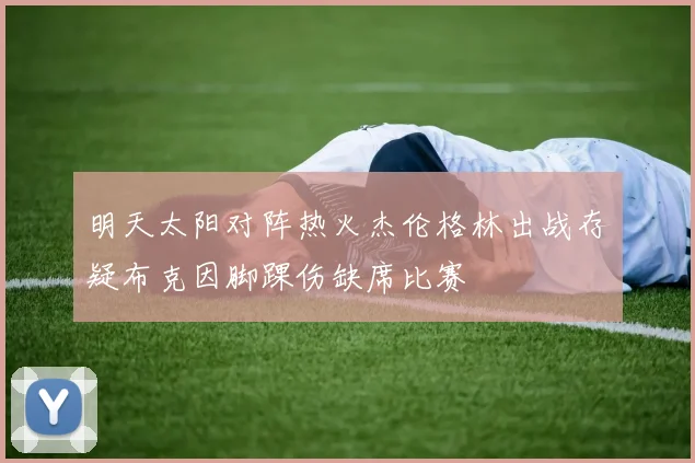 明天太阳对阵热火杰伦格林出战存疑布克因脚踝伤缺席比赛
