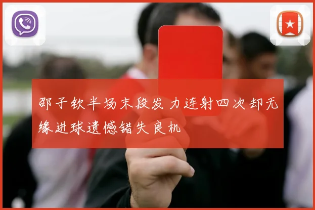邵子钦半场末段发力连射四次却无缘进球遗憾错失良机
