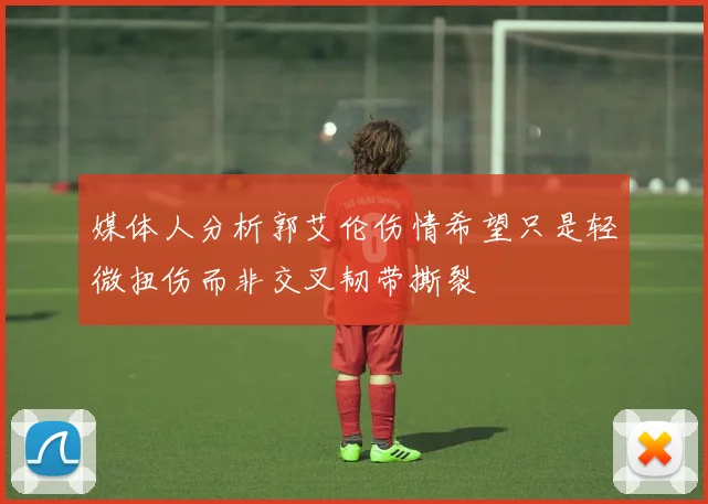 媒体人分析郭艾伦伤情希望只是轻微扭伤而非交叉韧带撕裂