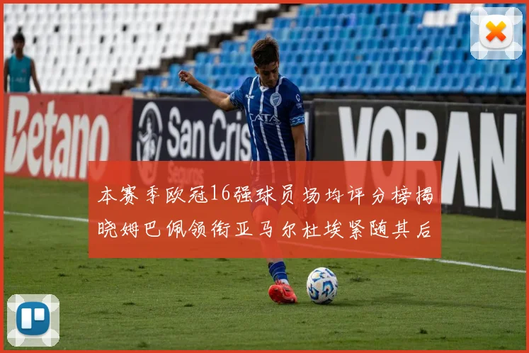 本赛季欧冠16强球员场均评分榜揭晓姆巴佩领衔亚马尔杜埃紧随其后