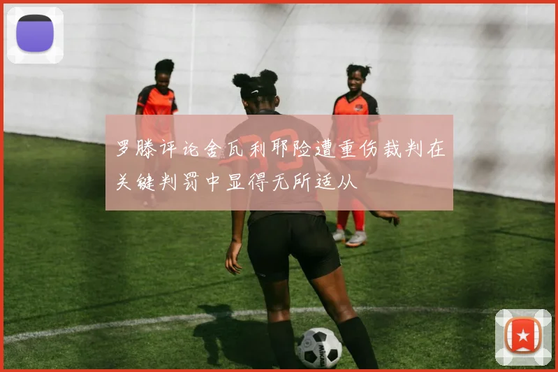 罗滕评论舍瓦利耶险遭重伤裁判在关键判罚中显得无所适从